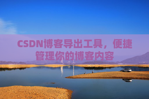CSDN博客导出工具，便捷管理你的博客内容